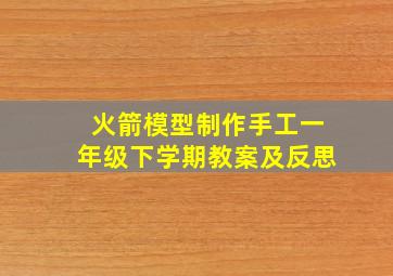 火箭模型制作手工一年级下学期教案及反思