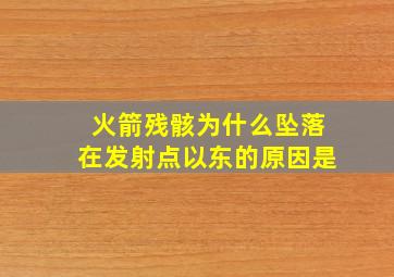 火箭残骸为什么坠落在发射点以东的原因是