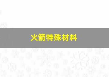 火箭特殊材料