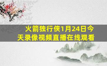 火箭独行侠1月24日今天录像视频直播在线观看