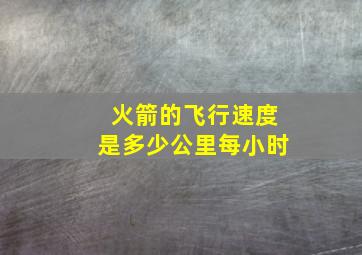 火箭的飞行速度是多少公里每小时