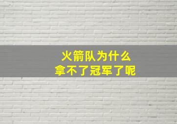 火箭队为什么拿不了冠军了呢