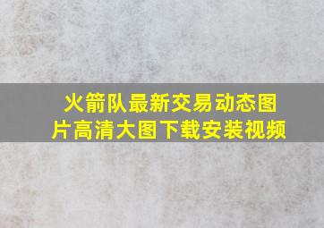 火箭队最新交易动态图片高清大图下载安装视频