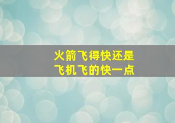 火箭飞得快还是飞机飞的快一点