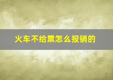 火车不给票怎么报销的