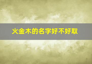 火金木的名字好不好取