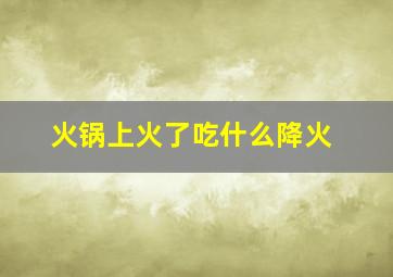 火锅上火了吃什么降火