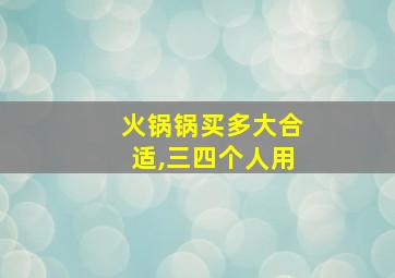 火锅锅买多大合适,三四个人用