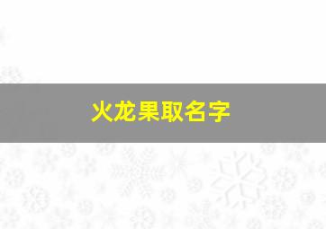 火龙果取名字