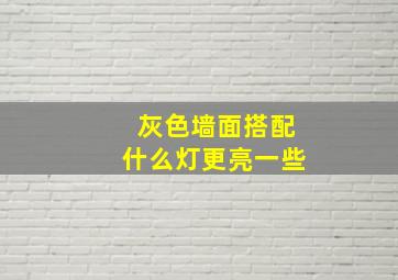 灰色墙面搭配什么灯更亮一些