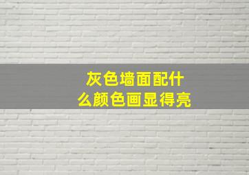 灰色墙面配什么颜色画显得亮