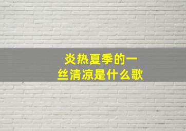 炎热夏季的一丝清凉是什么歌