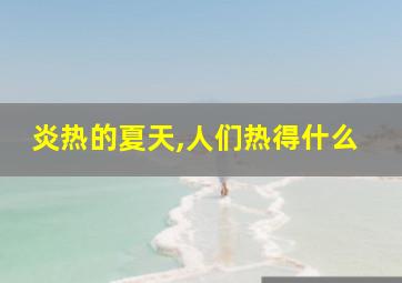 炎热的夏天,人们热得什么