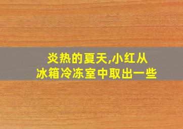 炎热的夏天,小红从冰箱冷冻室中取出一些