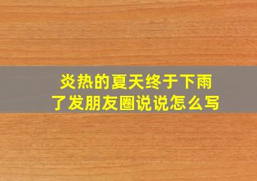 炎热的夏天终于下雨了发朋友圈说说怎么写