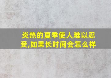 炎热的夏季使人难以忍受,如果长时间会怎么样