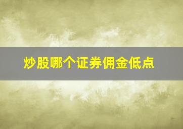 炒股哪个证券佣金低点