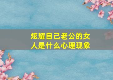 炫耀自己老公的女人是什么心理现象