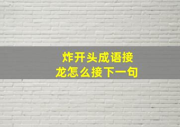 炸开头成语接龙怎么接下一句