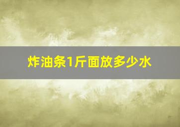 炸油条1斤面放多少水