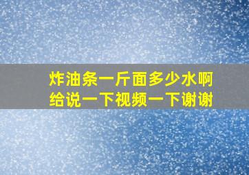 炸油条一斤面多少水啊给说一下视频一下谢谢