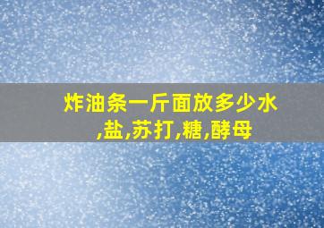 炸油条一斤面放多少水,盐,苏打,糖,酵母