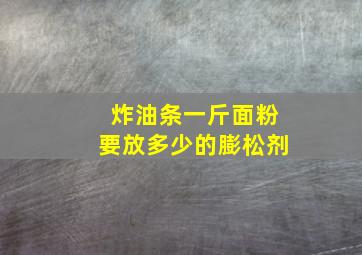 炸油条一斤面粉要放多少的膨松剂