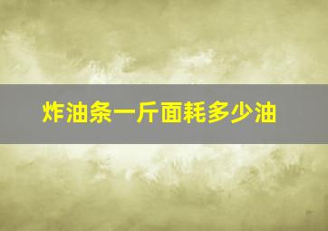 炸油条一斤面耗多少油