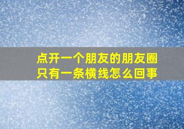 点开一个朋友的朋友圈只有一条横线怎么回事