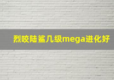 烈咬陆鲨几级mega进化好