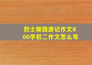 烈士陵园游记作文800字初二作文怎么写