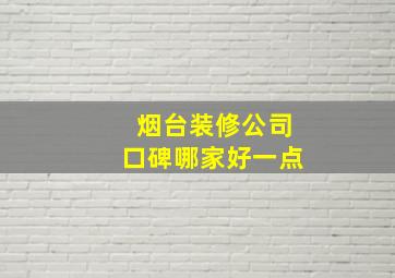 烟台装修公司口碑哪家好一点