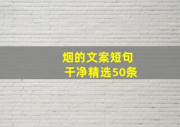 烟的文案短句干净精选50条