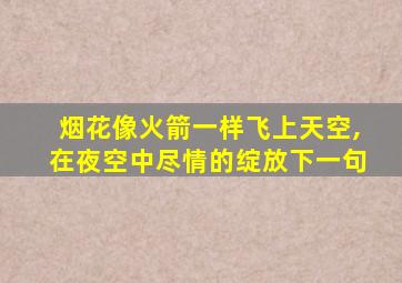 烟花像火箭一样飞上天空,在夜空中尽情的绽放下一句