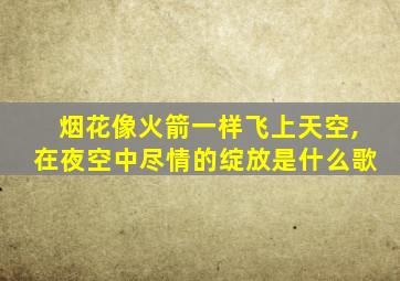 烟花像火箭一样飞上天空,在夜空中尽情的绽放是什么歌