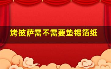 烤披萨需不需要垫锡箔纸