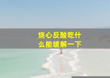 烧心反酸吃什么能缓解一下