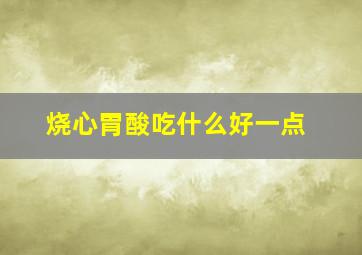 烧心胃酸吃什么好一点