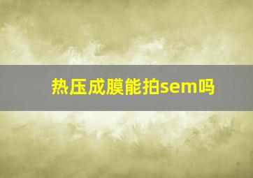 热压成膜能拍sem吗