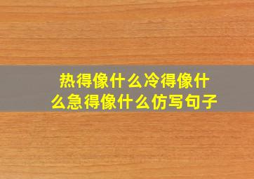 热得像什么冷得像什么急得像什么仿写句子