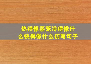 热得像蒸笼冷得像什么快得像什么仿写句子