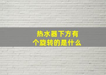 热水器下方有个旋转的是什么