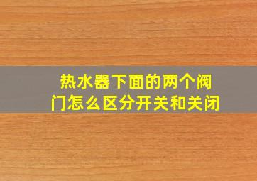 热水器下面的两个阀门怎么区分开关和关闭