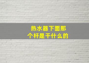 热水器下面那个杆是干什么的