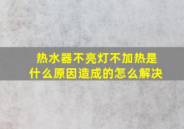 热水器不亮灯不加热是什么原因造成的怎么解决