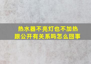 热水器不亮灯也不加热跟公开有关系吗怎么回事