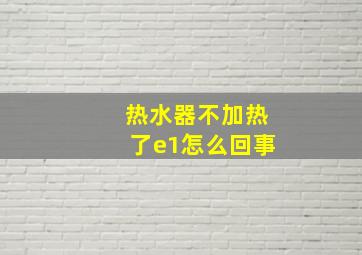 热水器不加热了e1怎么回事