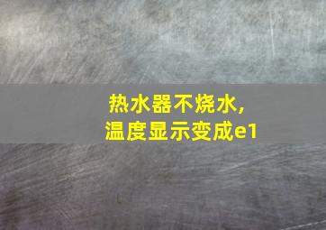 热水器不烧水,温度显示变成e1