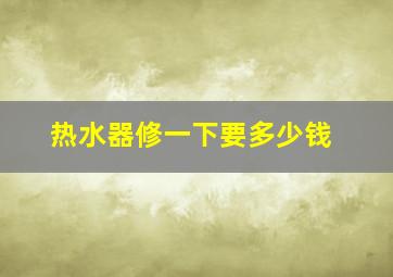 热水器修一下要多少钱