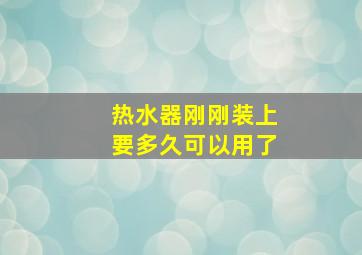 热水器刚刚装上要多久可以用了